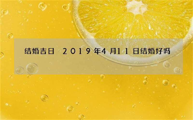 结婚吉日 2019年4月11日结婚好吗